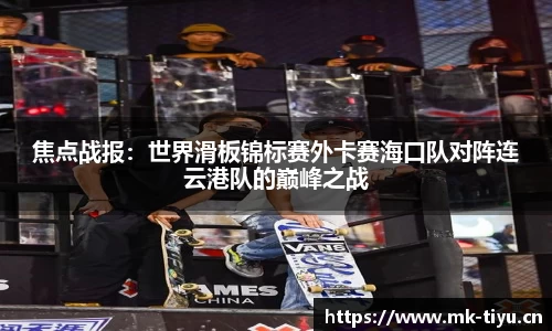 焦点战报：世界滑板锦标赛外卡赛海口队对阵连云港队的巅峰之战
