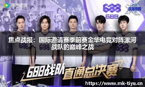 焦点战报：国际邀请赛季前赛金华电竞对阵漯河战队的巅峰之战