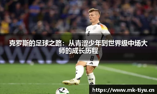 克罗斯的足球之路：从青涩少年到世界级中场大师的成长历程